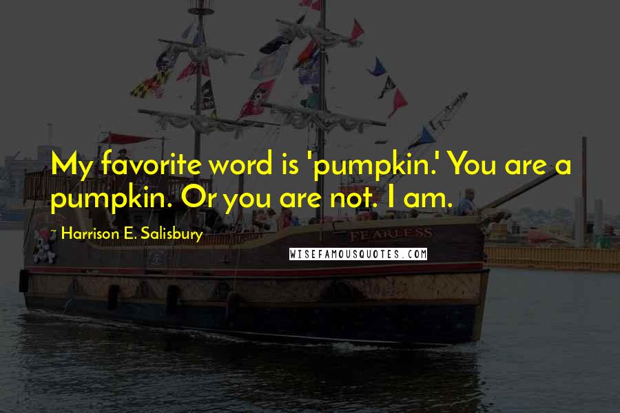 Harrison E. Salisbury Quotes: My favorite word is 'pumpkin.' You are a pumpkin. Or you are not. I am.