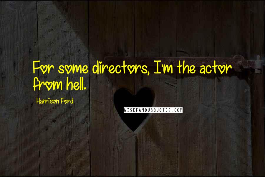 Harrison Ford Quotes: For some directors, I'm the actor from hell.