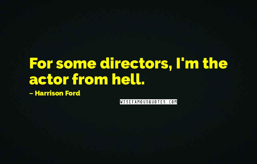 Harrison Ford Quotes: For some directors, I'm the actor from hell.