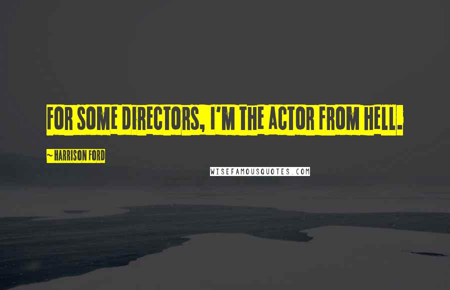 Harrison Ford Quotes: For some directors, I'm the actor from hell.