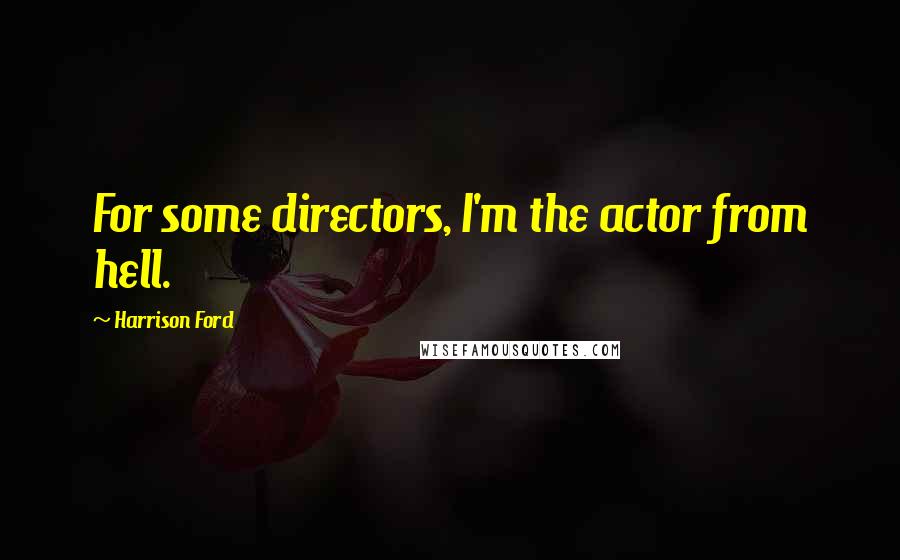 Harrison Ford Quotes: For some directors, I'm the actor from hell.