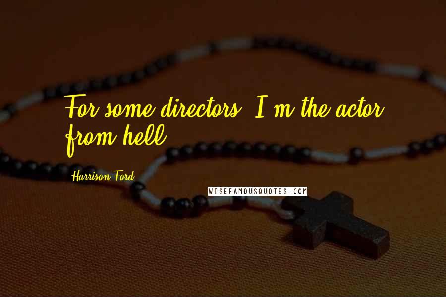 Harrison Ford Quotes: For some directors, I'm the actor from hell.