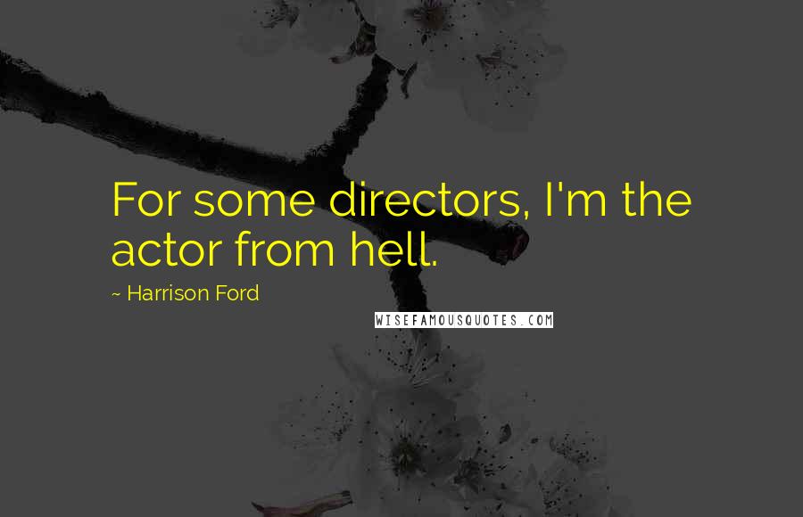 Harrison Ford Quotes: For some directors, I'm the actor from hell.