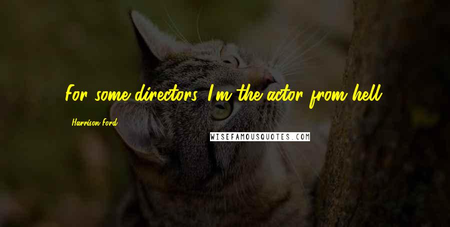 Harrison Ford Quotes: For some directors, I'm the actor from hell.