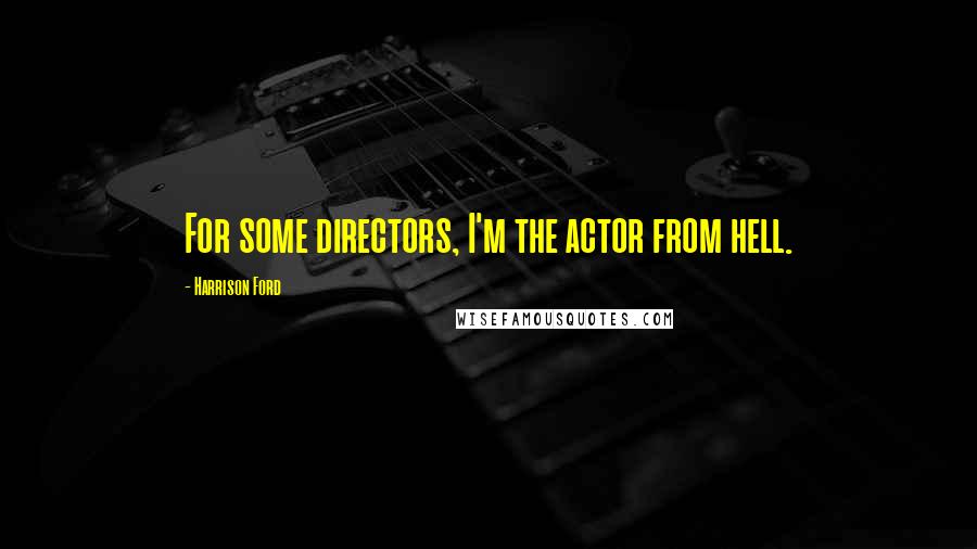 Harrison Ford Quotes: For some directors, I'm the actor from hell.