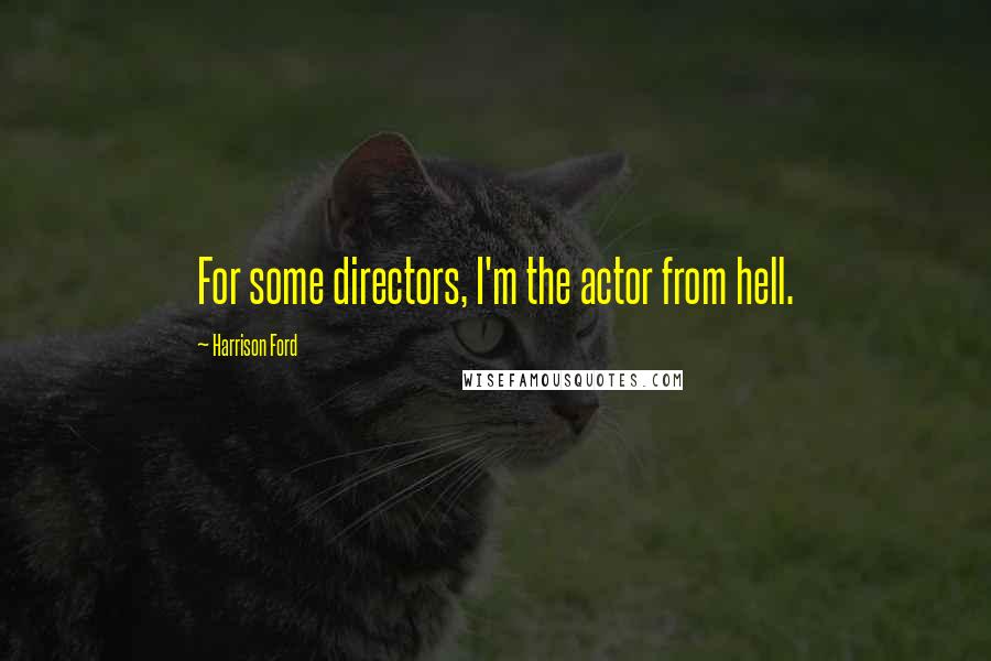 Harrison Ford Quotes: For some directors, I'm the actor from hell.