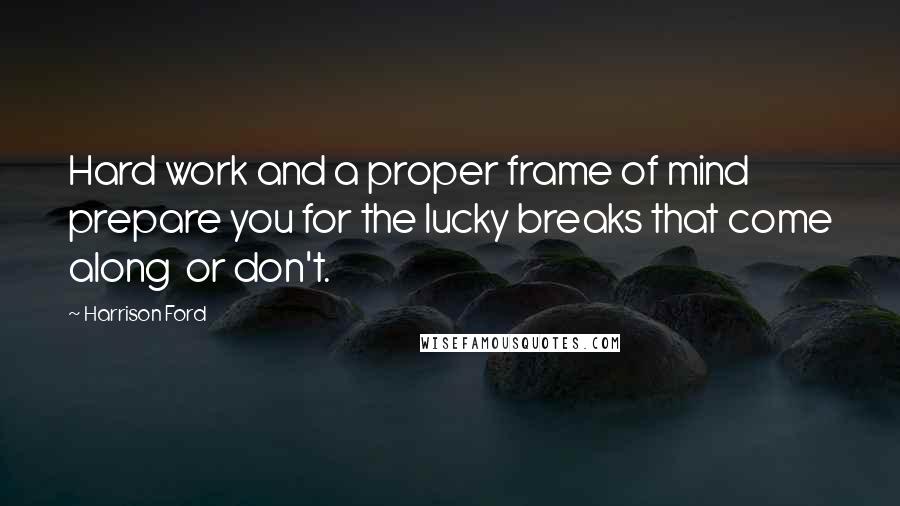 Harrison Ford Quotes: Hard work and a proper frame of mind prepare you for the lucky breaks that come along  or don't.