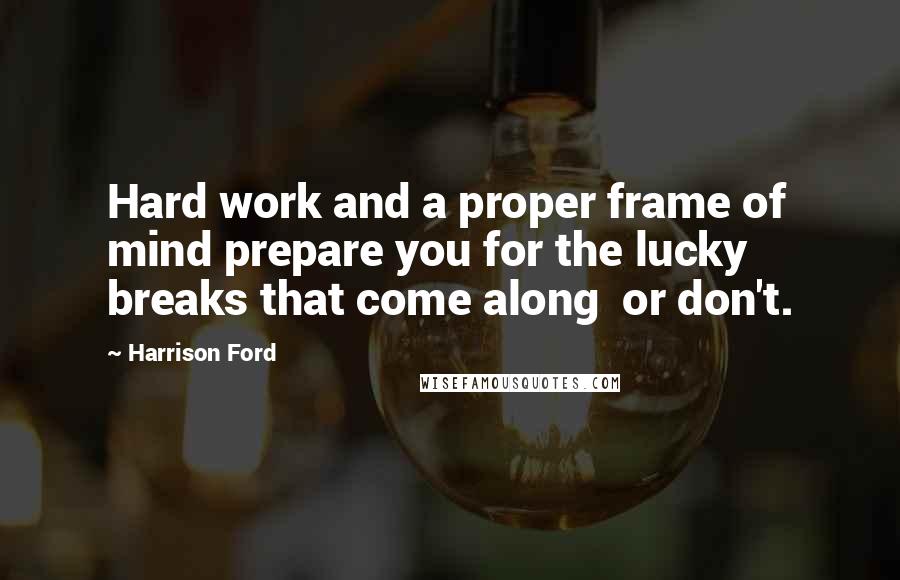 Harrison Ford Quotes: Hard work and a proper frame of mind prepare you for the lucky breaks that come along  or don't.