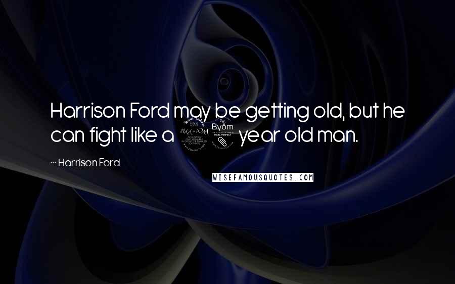 Harrison Ford Quotes: Harrison Ford may be getting old, but he can fight like a 28 year old man.