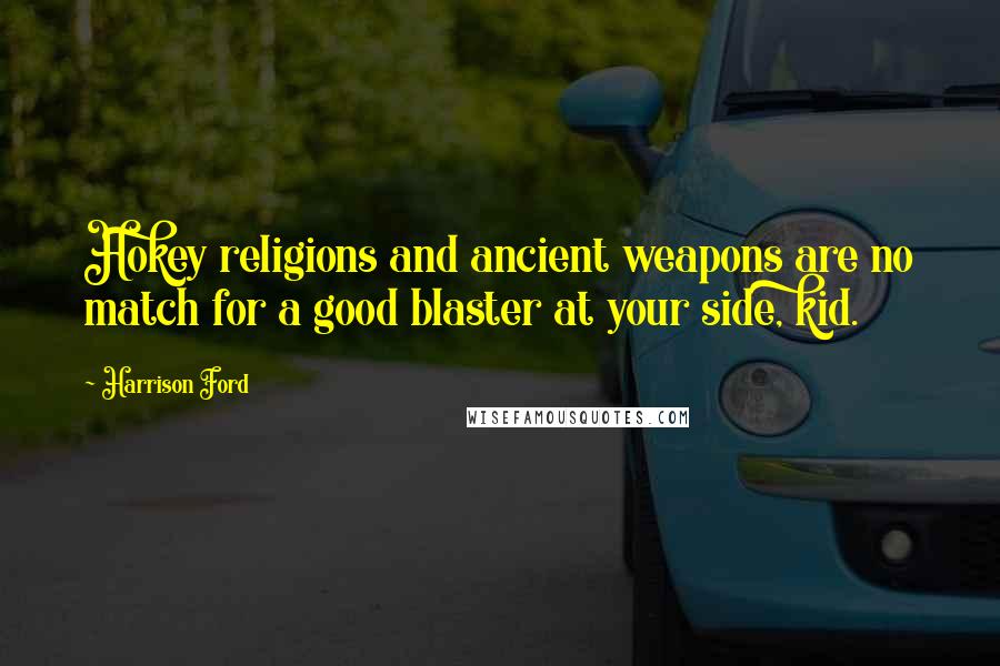 Harrison Ford Quotes: Hokey religions and ancient weapons are no match for a good blaster at your side, kid.