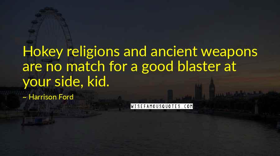 Harrison Ford Quotes: Hokey religions and ancient weapons are no match for a good blaster at your side, kid.