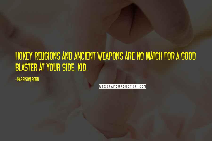 Harrison Ford Quotes: Hokey religions and ancient weapons are no match for a good blaster at your side, kid.