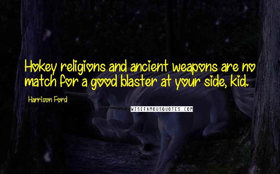 Harrison Ford Quotes: Hokey religions and ancient weapons are no match for a good blaster at your side, kid.