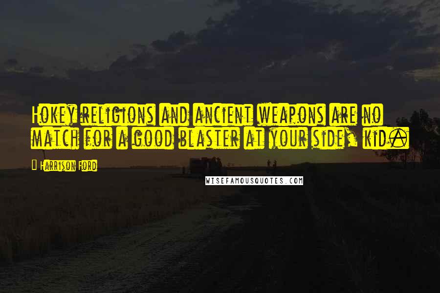 Harrison Ford Quotes: Hokey religions and ancient weapons are no match for a good blaster at your side, kid.