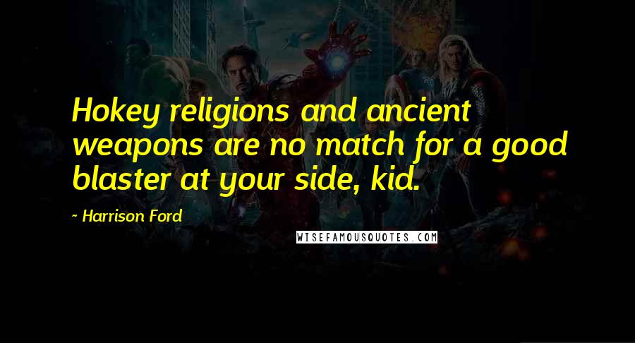Harrison Ford Quotes: Hokey religions and ancient weapons are no match for a good blaster at your side, kid.