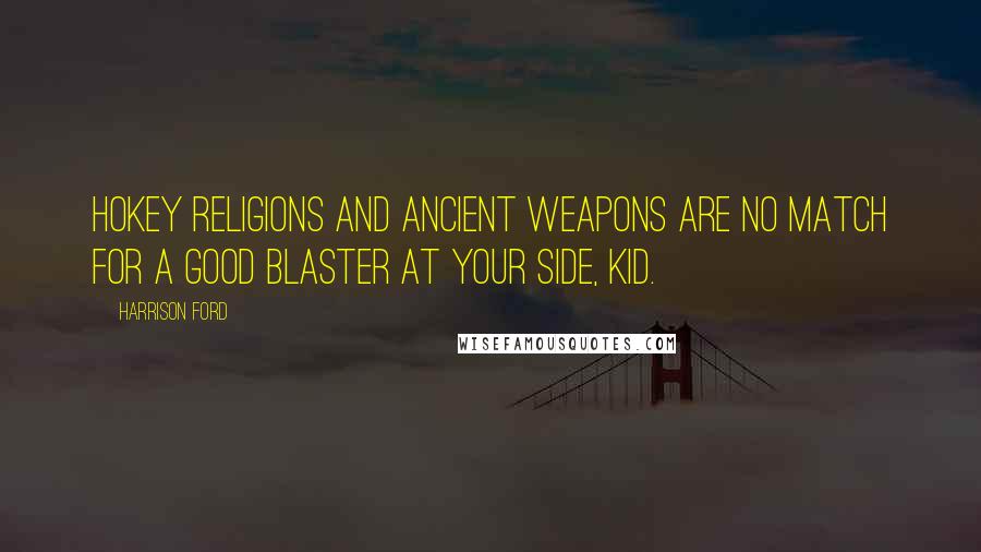 Harrison Ford Quotes: Hokey religions and ancient weapons are no match for a good blaster at your side, kid.