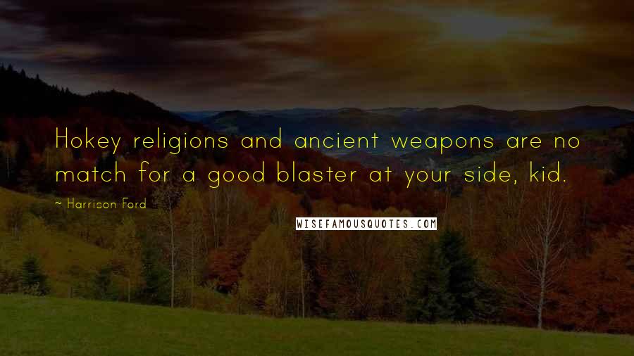 Harrison Ford Quotes: Hokey religions and ancient weapons are no match for a good blaster at your side, kid.