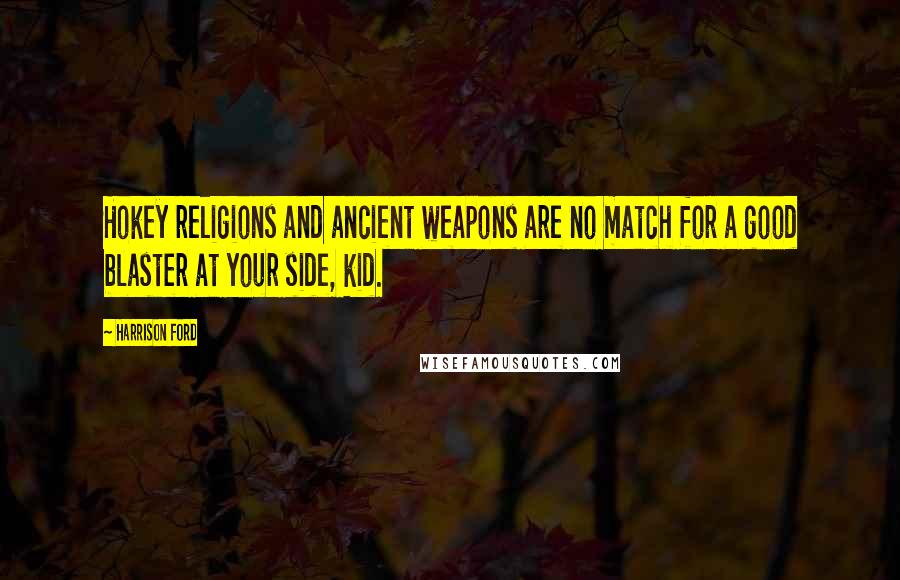 Harrison Ford Quotes: Hokey religions and ancient weapons are no match for a good blaster at your side, kid.