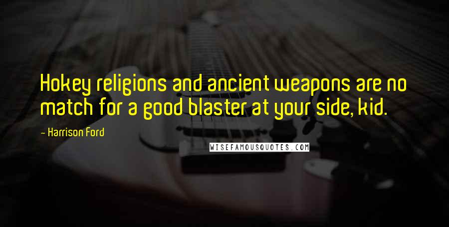 Harrison Ford Quotes: Hokey religions and ancient weapons are no match for a good blaster at your side, kid.