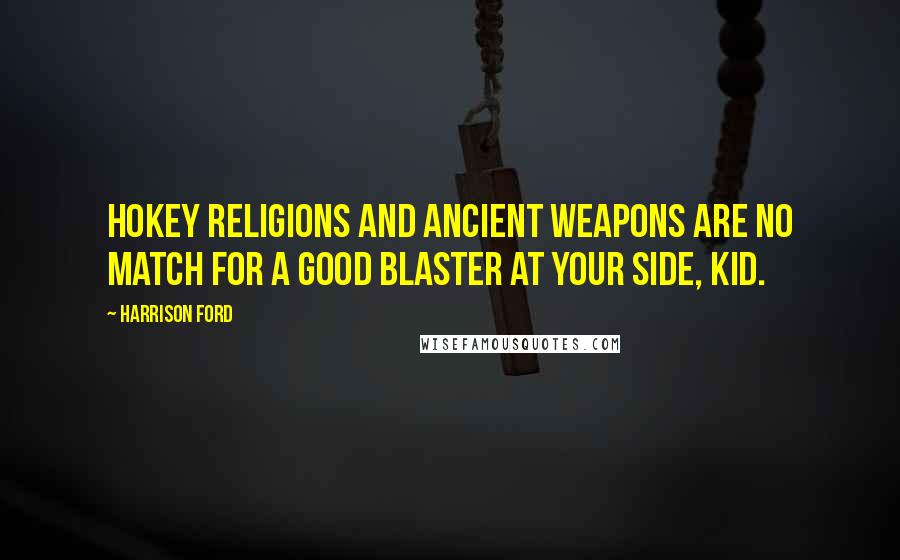 Harrison Ford Quotes: Hokey religions and ancient weapons are no match for a good blaster at your side, kid.