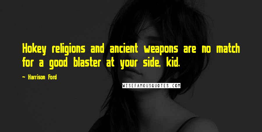 Harrison Ford Quotes: Hokey religions and ancient weapons are no match for a good blaster at your side, kid.