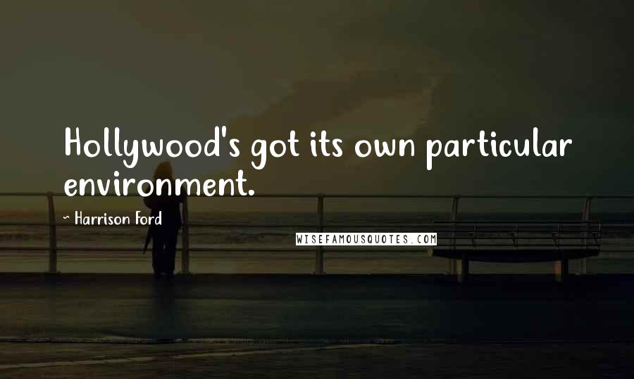 Harrison Ford Quotes: Hollywood's got its own particular environment.