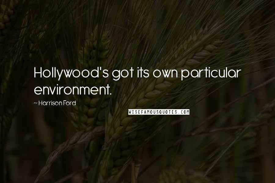 Harrison Ford Quotes: Hollywood's got its own particular environment.