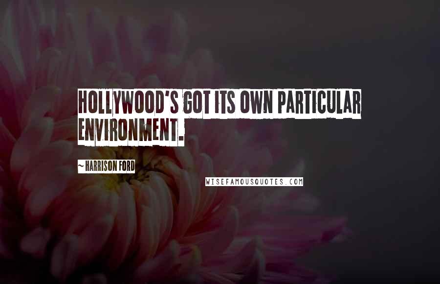 Harrison Ford Quotes: Hollywood's got its own particular environment.