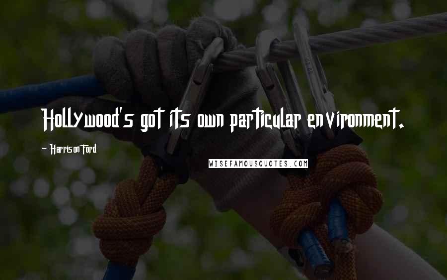 Harrison Ford Quotes: Hollywood's got its own particular environment.