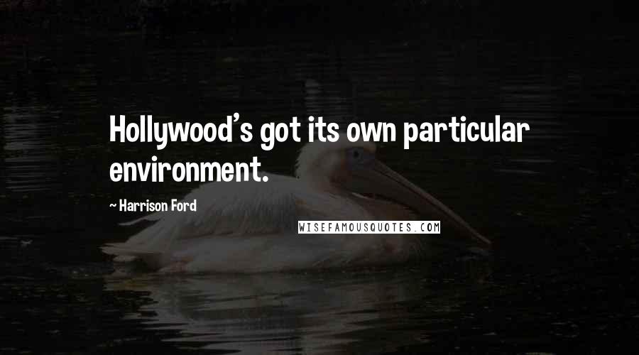 Harrison Ford Quotes: Hollywood's got its own particular environment.
