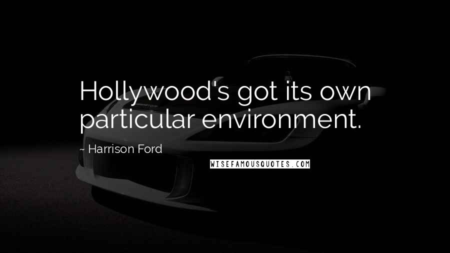 Harrison Ford Quotes: Hollywood's got its own particular environment.