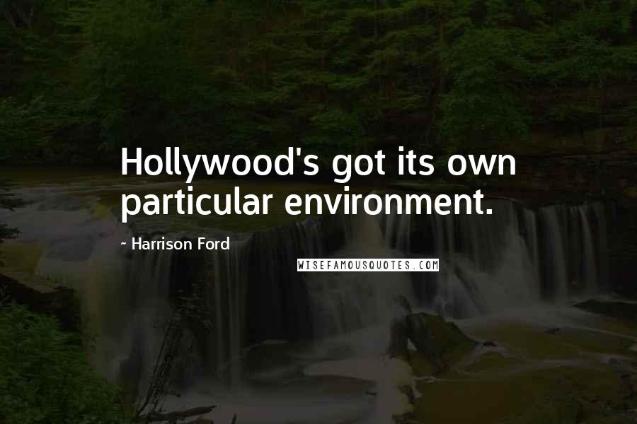 Harrison Ford Quotes: Hollywood's got its own particular environment.