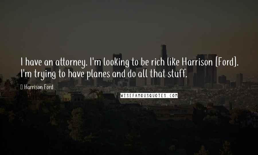 Harrison Ford Quotes: I have an attorney. I'm looking to be rich like Harrison [Ford]. I'm trying to have planes and do all that stuff.