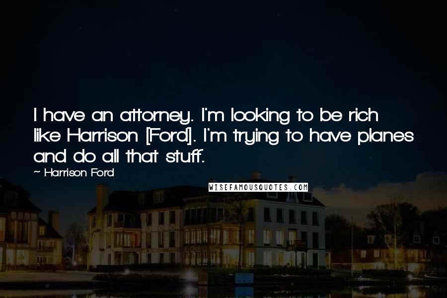 Harrison Ford Quotes: I have an attorney. I'm looking to be rich like Harrison [Ford]. I'm trying to have planes and do all that stuff.