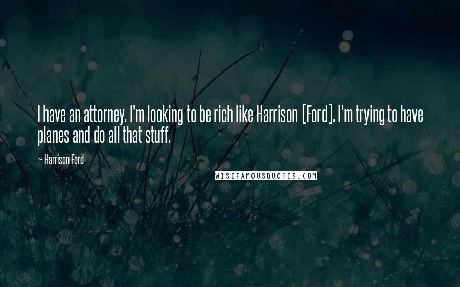 Harrison Ford Quotes: I have an attorney. I'm looking to be rich like Harrison [Ford]. I'm trying to have planes and do all that stuff.