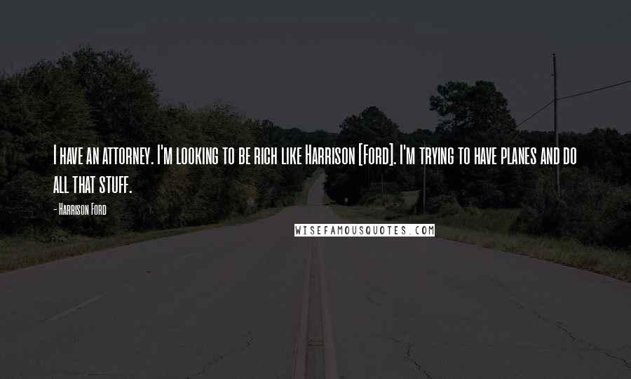 Harrison Ford Quotes: I have an attorney. I'm looking to be rich like Harrison [Ford]. I'm trying to have planes and do all that stuff.