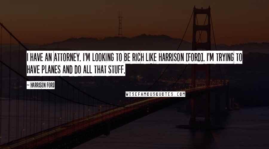 Harrison Ford Quotes: I have an attorney. I'm looking to be rich like Harrison [Ford]. I'm trying to have planes and do all that stuff.