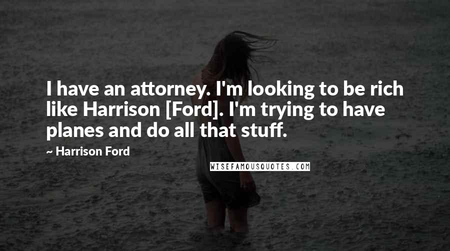 Harrison Ford Quotes: I have an attorney. I'm looking to be rich like Harrison [Ford]. I'm trying to have planes and do all that stuff.
