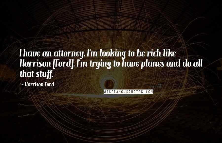 Harrison Ford Quotes: I have an attorney. I'm looking to be rich like Harrison [Ford]. I'm trying to have planes and do all that stuff.