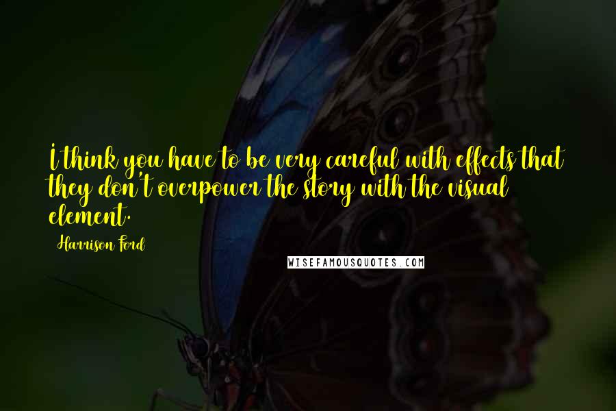 Harrison Ford Quotes: I think you have to be very careful with effects that they don't overpower the story with the visual element.