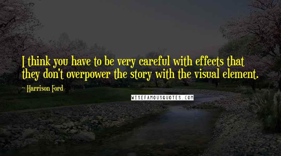 Harrison Ford Quotes: I think you have to be very careful with effects that they don't overpower the story with the visual element.