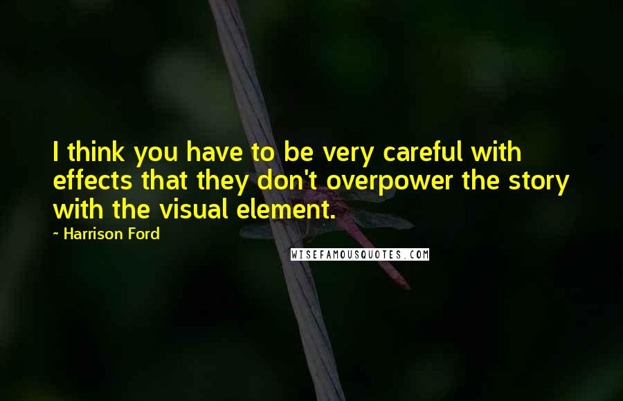 Harrison Ford Quotes: I think you have to be very careful with effects that they don't overpower the story with the visual element.