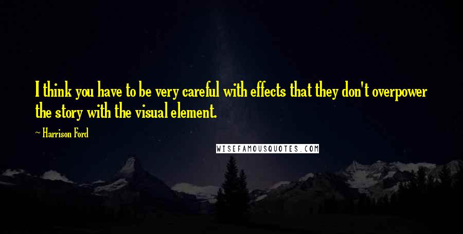 Harrison Ford Quotes: I think you have to be very careful with effects that they don't overpower the story with the visual element.