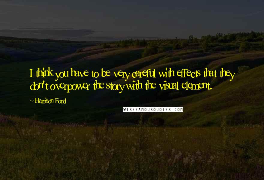 Harrison Ford Quotes: I think you have to be very careful with effects that they don't overpower the story with the visual element.