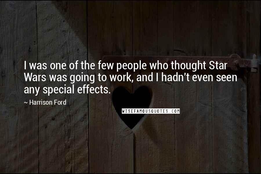 Harrison Ford Quotes: I was one of the few people who thought Star Wars was going to work, and I hadn't even seen any special effects.