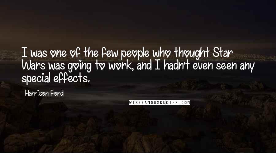 Harrison Ford Quotes: I was one of the few people who thought Star Wars was going to work, and I hadn't even seen any special effects.