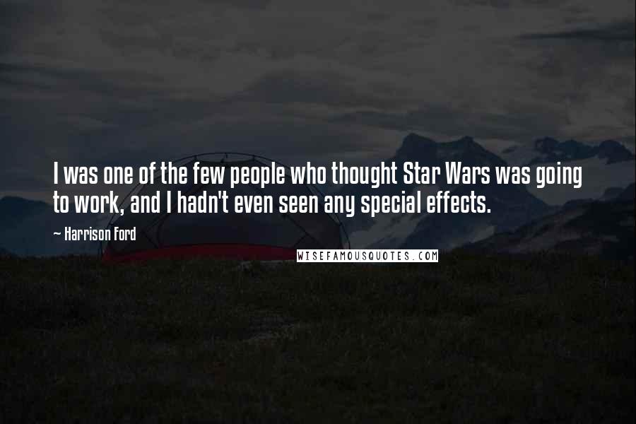 Harrison Ford Quotes: I was one of the few people who thought Star Wars was going to work, and I hadn't even seen any special effects.