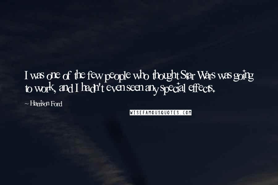 Harrison Ford Quotes: I was one of the few people who thought Star Wars was going to work, and I hadn't even seen any special effects.