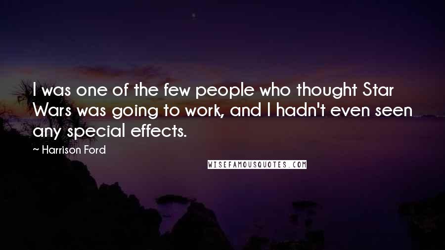 Harrison Ford Quotes: I was one of the few people who thought Star Wars was going to work, and I hadn't even seen any special effects.