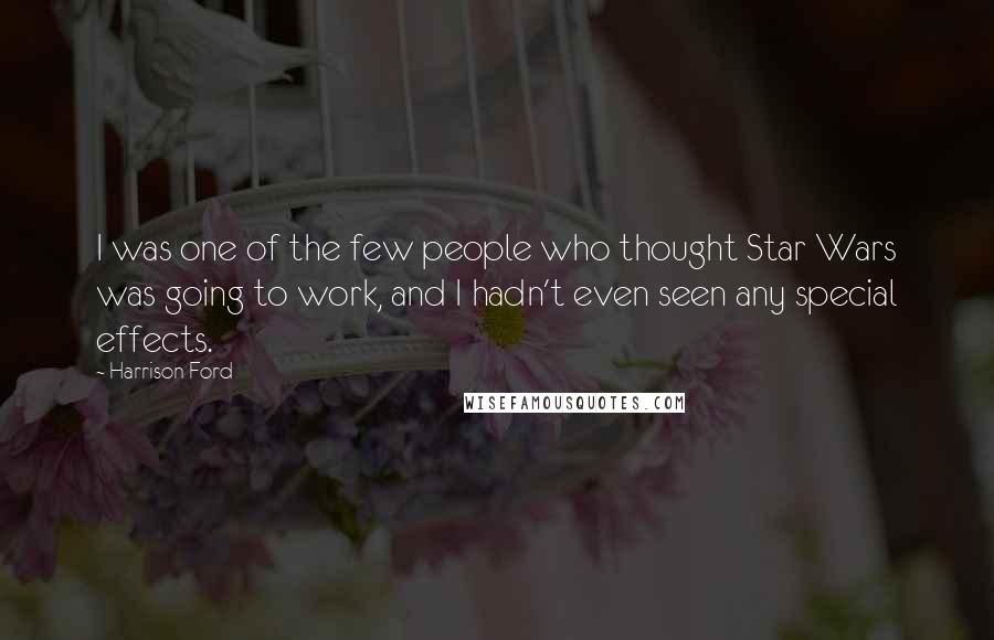 Harrison Ford Quotes: I was one of the few people who thought Star Wars was going to work, and I hadn't even seen any special effects.